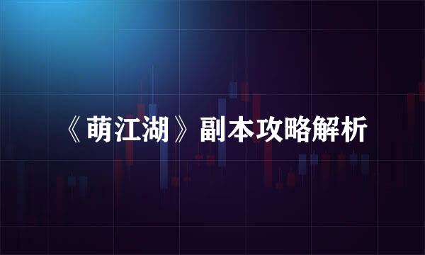 《萌江湖》副本攻略解析