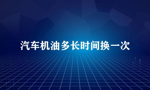 汽车机油多长时间换一次