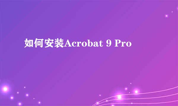 如何安装Acrobat 9 Pro