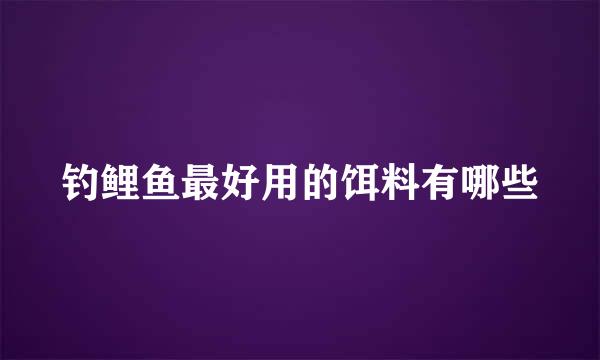 钓鲤鱼最好用的饵料有哪些