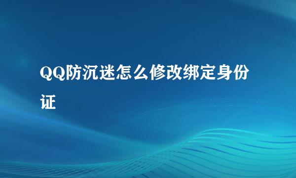 QQ防沉迷怎么修改绑定身份证