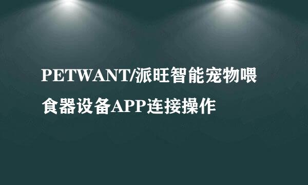 PETWANT/派旺智能宠物喂食器设备APP连接操作