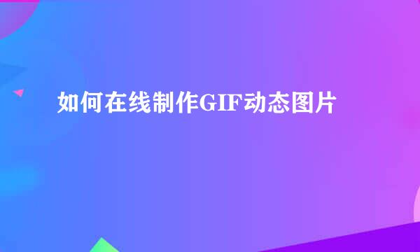 如何在线制作GIF动态图片