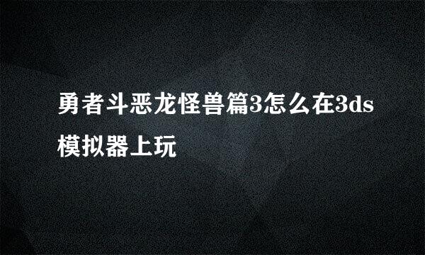 勇者斗恶龙怪兽篇3怎么在3ds模拟器上玩