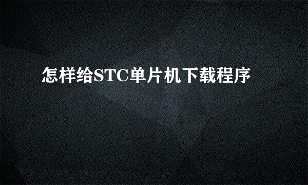 怎样给STC单片机下载程序