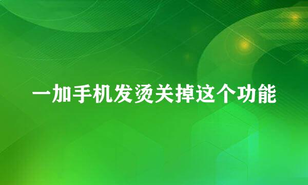 一加手机发烫关掉这个功能