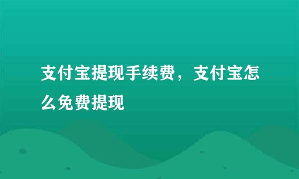 支付宝提现手续费，支付宝怎么免费提现