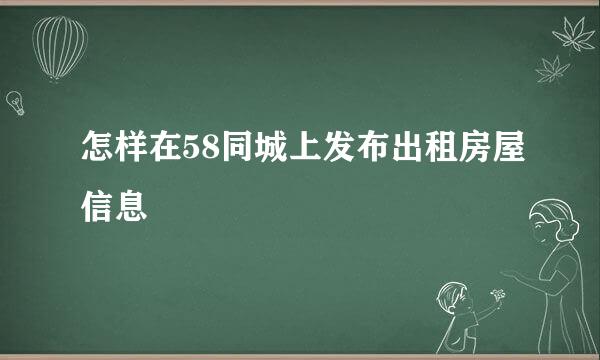 怎样在58同城上发布出租房屋信息