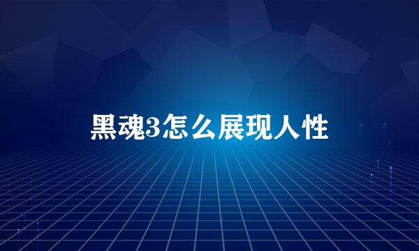 黑魂3怎么展现人性