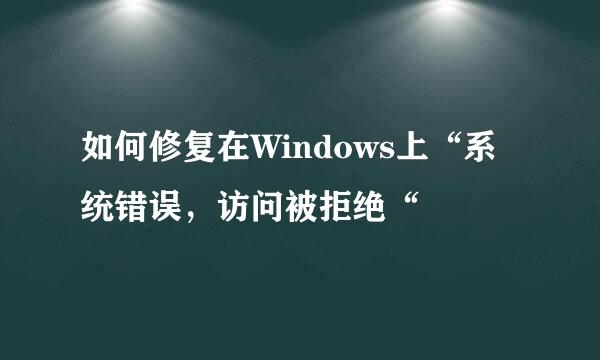 如何修复在Windows上“系统错误，访问被拒绝“