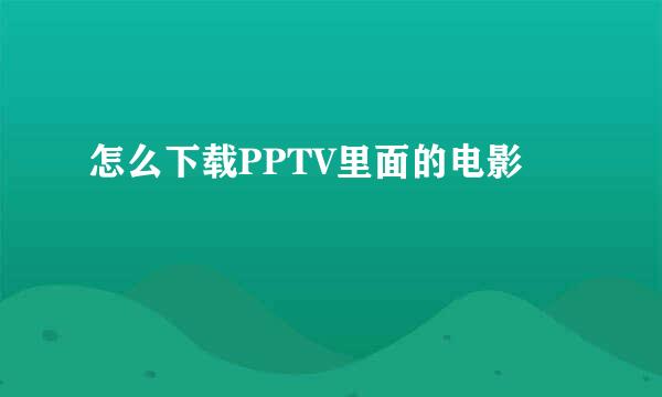 怎么下载PPTV里面的电影