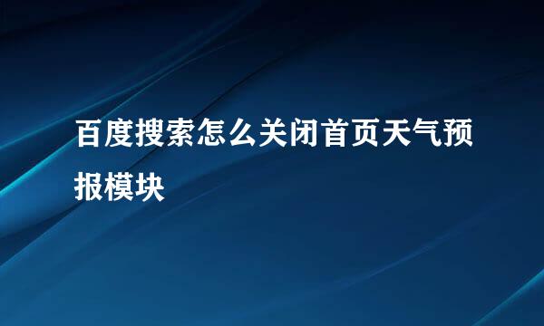 百度搜索怎么关闭首页天气预报模块