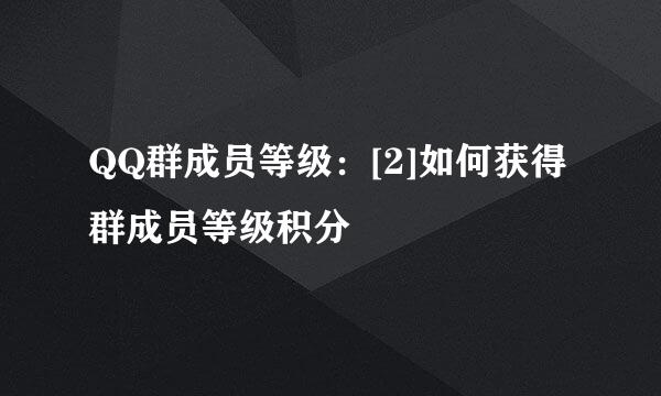 QQ群成员等级：[2]如何获得群成员等级积分