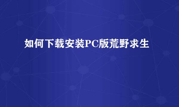 如何下载安装PC版荒野求生