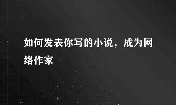 如何发表你写的小说，成为网络作家