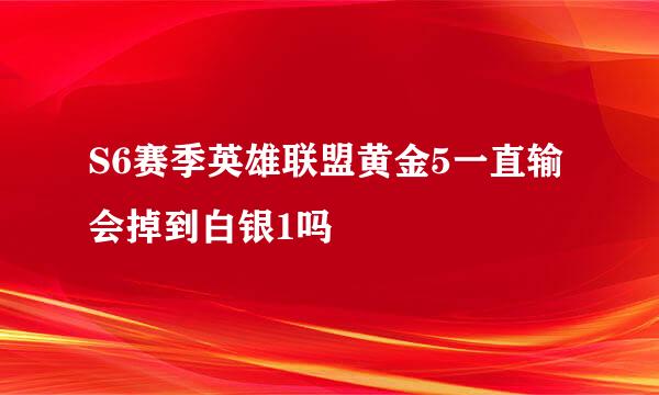 S6赛季英雄联盟黄金5一直输会掉到白银1吗