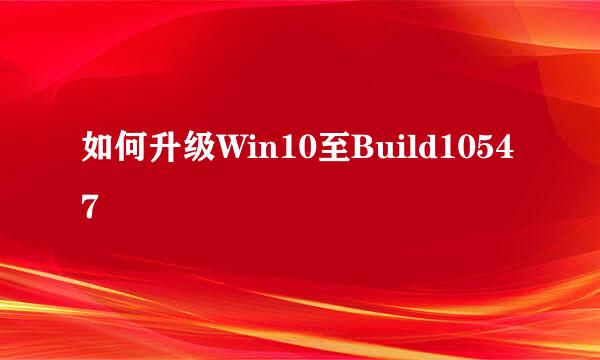 如何升级Win10至Build10547