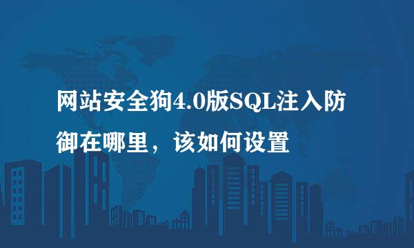 网站安全狗4.0版SQL注入防御在哪里，该如何设置