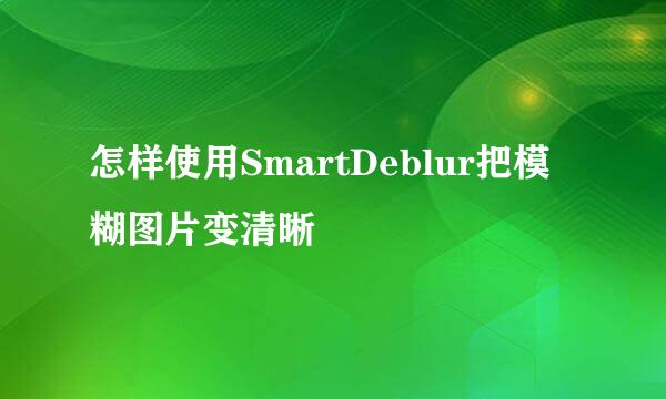 怎样使用SmartDeblur把模糊图片变清晰