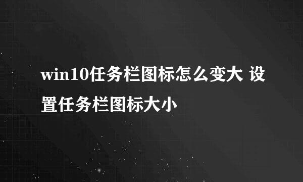 win10任务栏图标怎么变大 设置任务栏图标大小