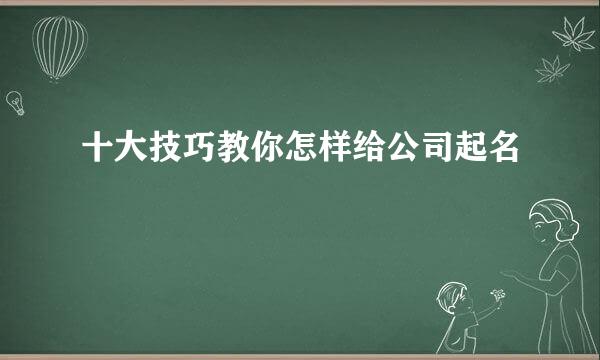 十大技巧教你怎样给公司起名