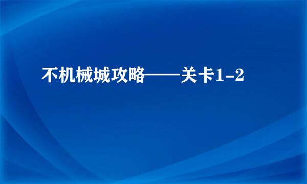 不机械城攻略——关卡1-2