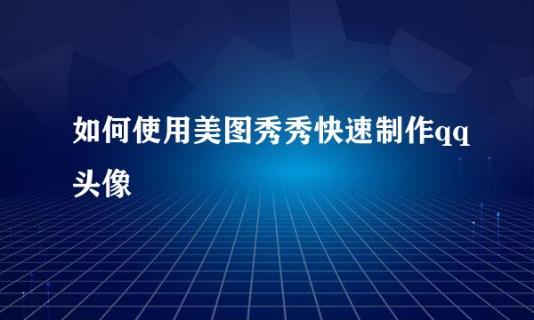 如何使用美图秀秀快速制作qq头像