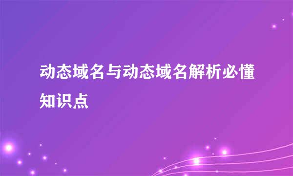 动态域名与动态域名解析必懂知识点