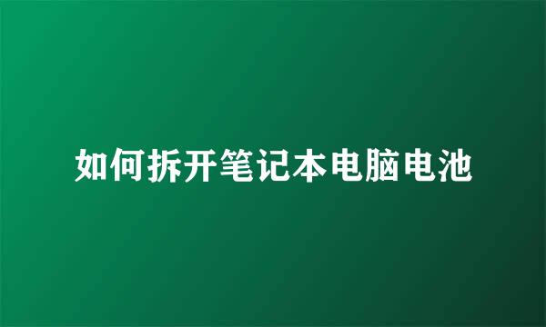 如何拆开笔记本电脑电池