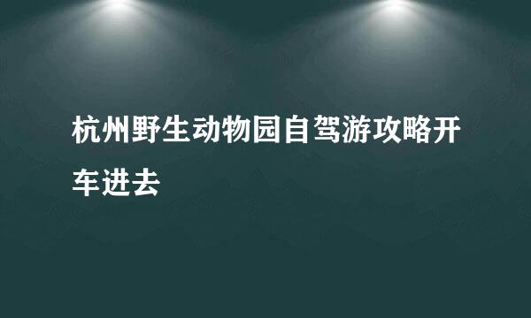 杭州野生动物园自驾游攻略开车进去