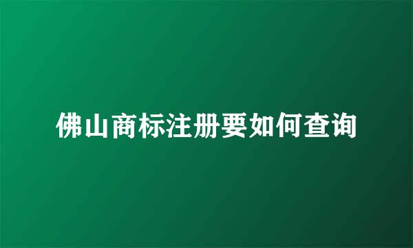 佛山商标注册要如何查询