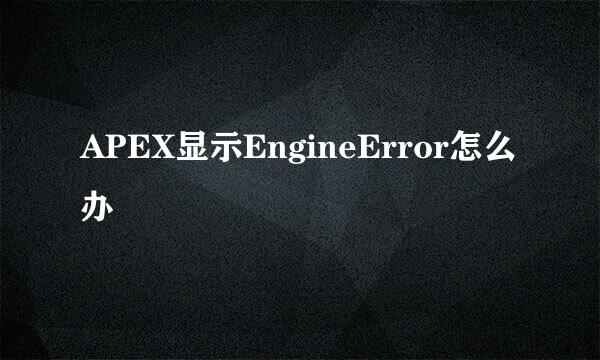 APEX显示EngineError怎么办