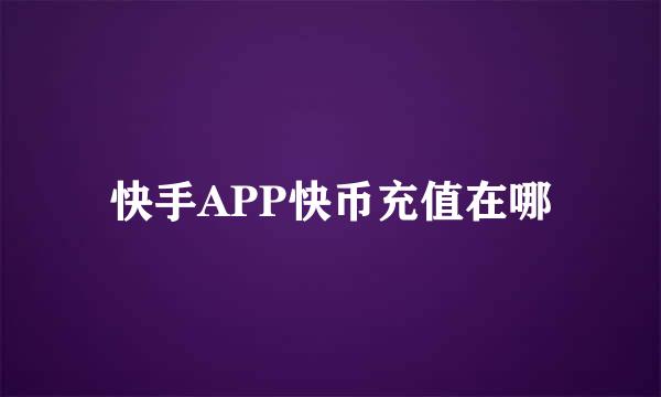 快手APP快币充值在哪