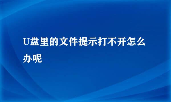 U盘里的文件提示打不开怎么办呢