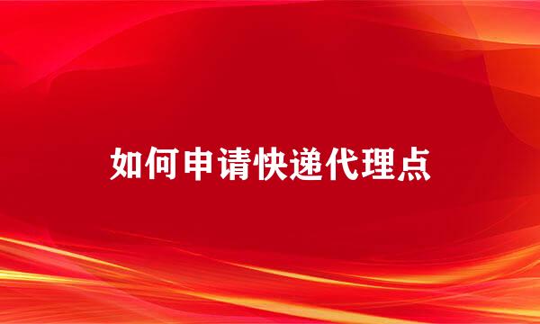 如何申请快递代理点