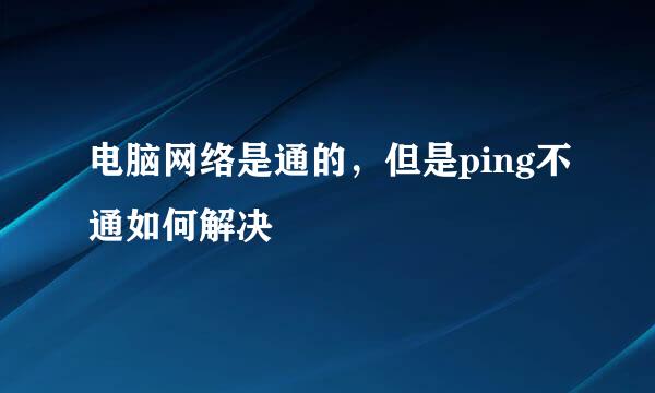 电脑网络是通的，但是ping不通如何解决