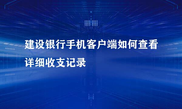 建设银行手机客户端如何查看详细收支记录