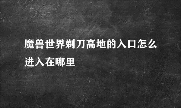 魔兽世界剃刀高地的入口怎么进入在哪里