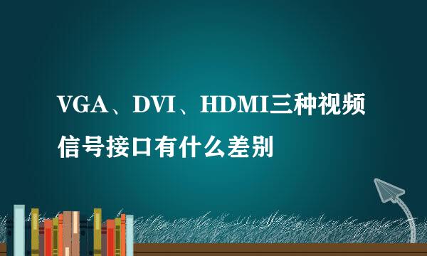 VGA、DVI、HDMI三种视频信号接口有什么差别