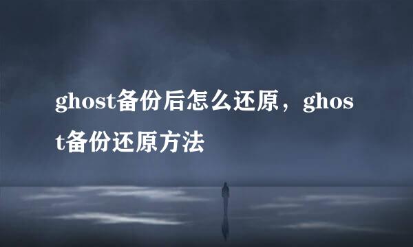 ghost备份后怎么还原，ghost备份还原方法