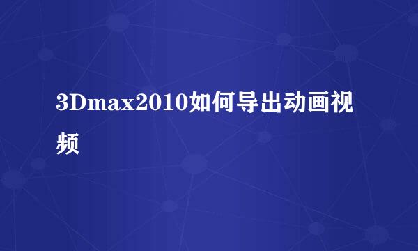 3Dmax2010如何导出动画视频