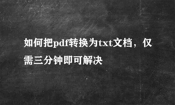 如何把pdf转换为txt文档，仅需三分钟即可解决