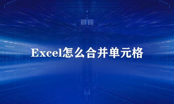 Excel怎么合并单元格