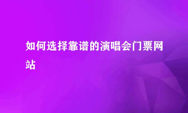 如何选择靠谱的演唱会门票网站