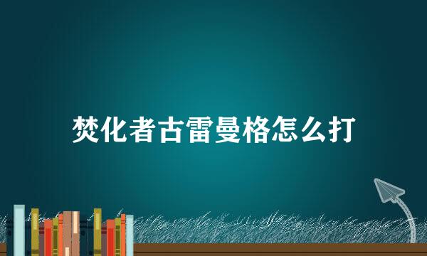 焚化者古雷曼格怎么打