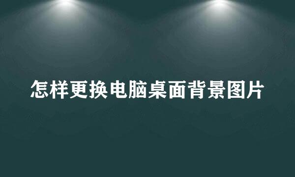 怎样更换电脑桌面背景图片