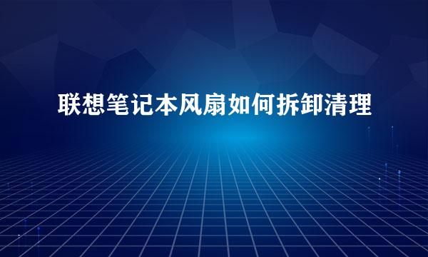 联想笔记本风扇如何拆卸清理