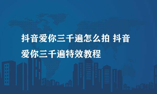 抖音爱你三千遍怎么拍 抖音爱你三千遍特效教程