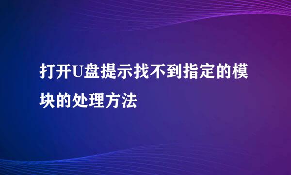 打开U盘提示找不到指定的模块的处理方法