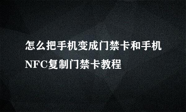 怎么把手机变成门禁卡和手机NFC复制门禁卡教程